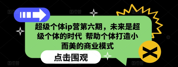 超级个体ip营第六期,未来是超级个体的时代 帮助个体打造小而美的商业模式-第一资源库