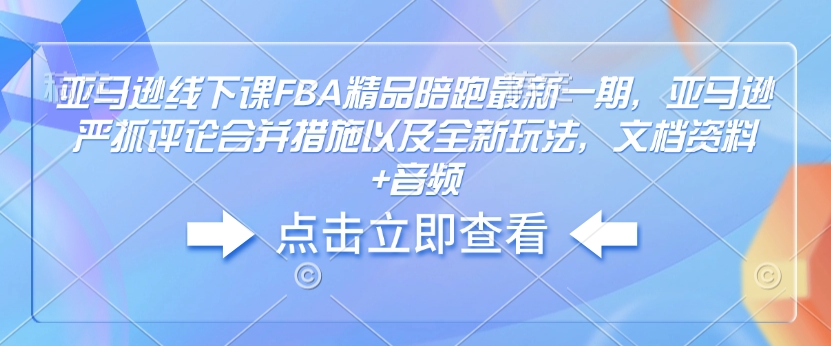 亚马逊线下课FBA精品陪跑最新一期,亚马逊严抓评论合并措施以及全新玩法,文档资料+音频-第一资源库