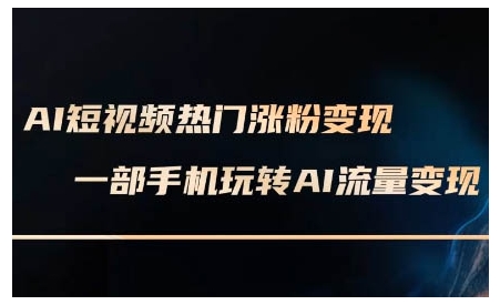 AI短视频热门涨粉变现课,AI数字人制作短视频超级变现实操课,一部手机玩转短视频变现-第一资源库