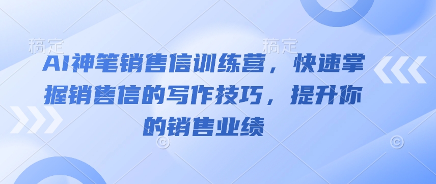 AI神笔销售信训练营,快速掌握销售信的写作技巧,提升你的销售业绩-第一资源库