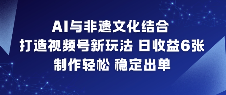 AI与非遗文化结合，打造视频号新玩法，日收益6张，制作轻松，稳定出单-第一资源库