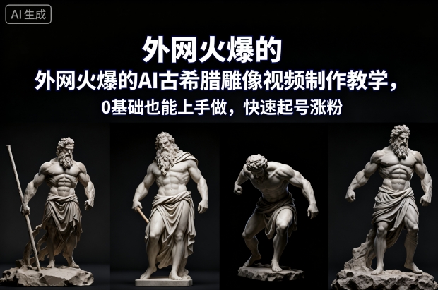 外网火爆的AI古希腊雕像视频制作教学，0基础也能上手做，快速起号涨粉-第一资源库