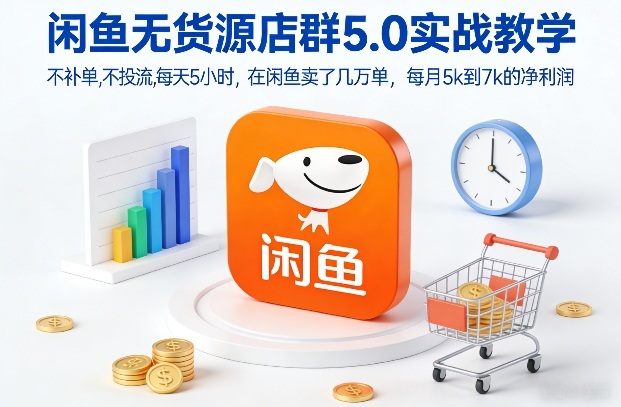 闲鱼无货源店群5.0实战教学，不补单，不投流，每天5小时，在闲鱼卖了几万单，每月5k到7k的净利润-第一资源库