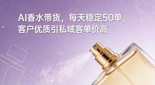 AI香水带货，每天稳定50单，客户优质引私域客单价高-第一资源库
