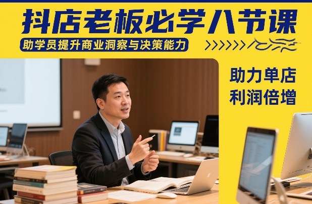抖店老板必学八节课，助学员提升商业洞察与决策能力，助力单店利润倍增-第一资源库