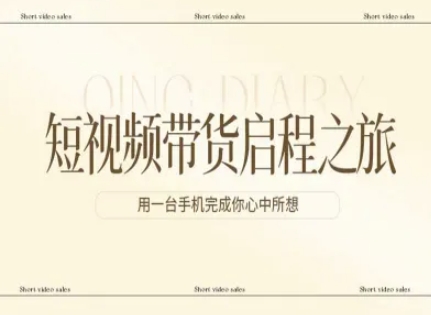 短视频带货启程之旅，用一台手机完成你心中所想-第一资源库