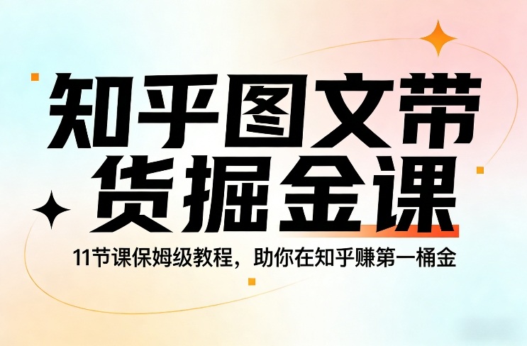 知乎图文带货掘金课，11节课保姆级教程，助你在知乎賺第一桶金-第一资源库