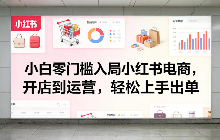 小白零门槛入局小红书电商，开店到运营，轻松上手出单-第一资源库