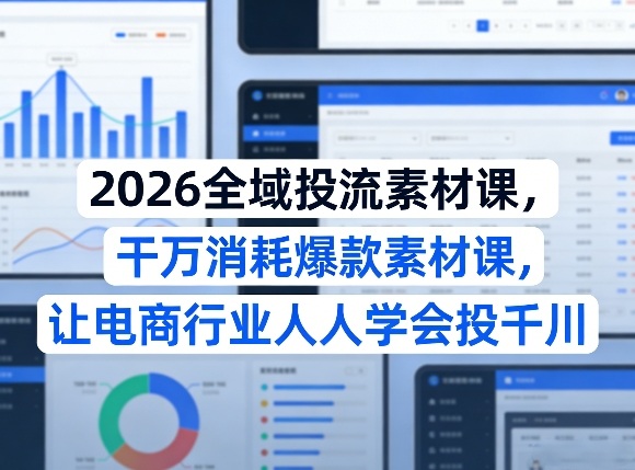 2026全域投流素材课，干万消耗爆款素材课，让电商行业人人学会投千川-菠萝头
