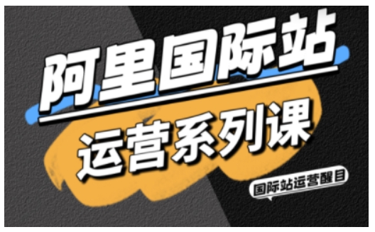 阿里国际站运营系列课，涵盖精准引流、直通车与全站推实战SOP，搭配AI效率工具包与高阶增长玩法（更新）-第一资源库