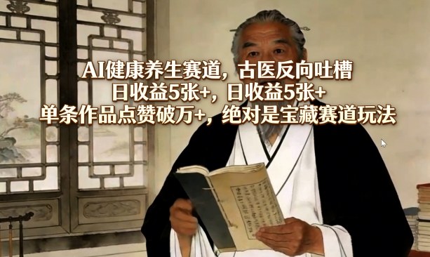 AI健康养生赛道，古医反向吐槽，日收益5张+，单条作品点赞破万+，绝对是宝藏赛道玩法-菠萝头
