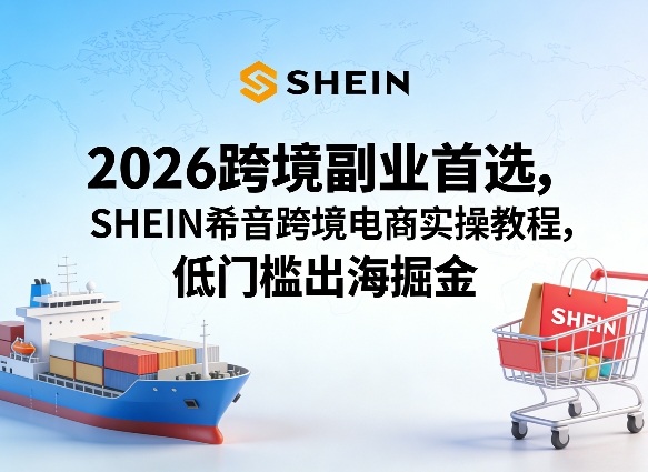 2026跨境副业首选，SHEIN希音跨境电商实操教程，低门槛出海掘金-菠萝头