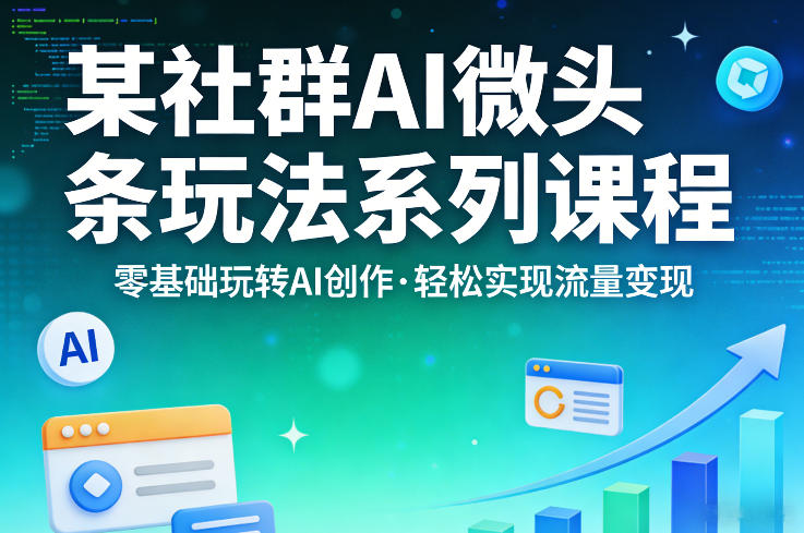 某社群的AI微头条玩法系列课程，零基础玩转AI创作，轻松实现流量变现-菠萝头