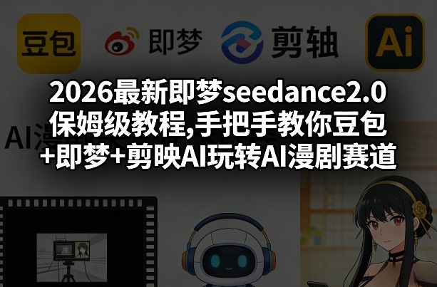 2026最新即梦seedance2.0保姆级教程,手把手教你豆包+即梦+剪映AI玩转AI漫剧赛道-第一资源库