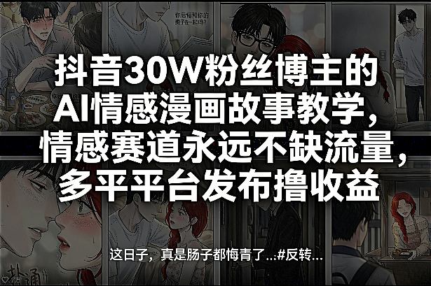 抖音30W粉丝博主的AI情感漫画故事教学，情感赛道永远不缺流量，多平台发布撸收益！-第一资源库