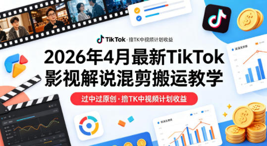 26年4月最新TikTok影视解说混剪搬运教学，过中过原创，撸TK中视频计划收益-菠萝头
