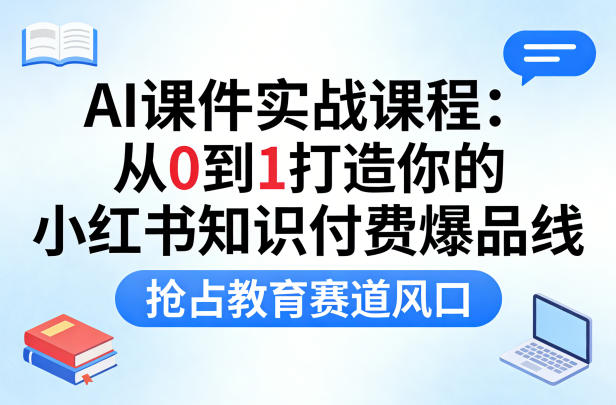 AI课件实战课程，从0到1打造你的小红书知识付费爆品线，抢占教育赛道风口-菠萝头