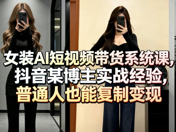 女装AI短视频带货系统课，抖音某博主实战经验，普通人也能复制变现-菠萝头