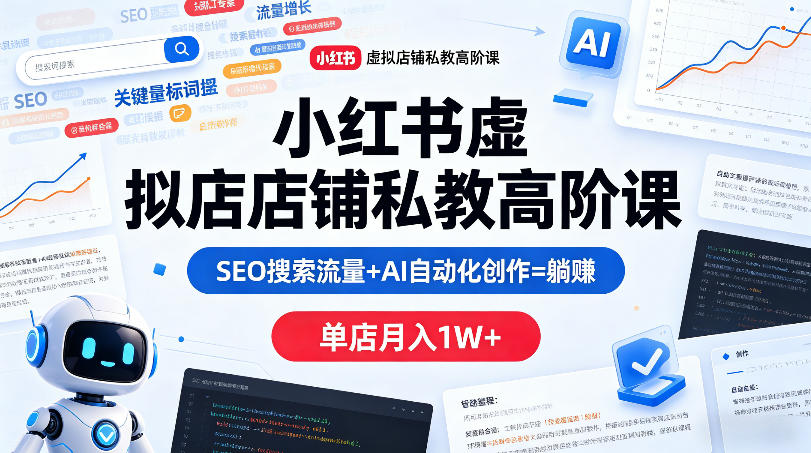 小红书虚拟店铺私教高阶课，SEO搜索流量+AI自动化创作=躺賺，单店月入1W+-菠萝头