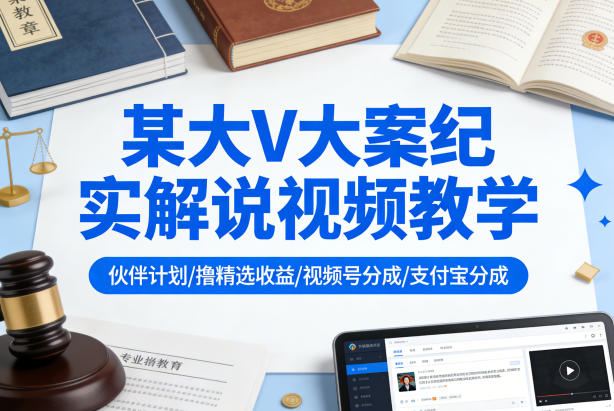 某大V大案纪实解说视频教学，可做伙伴计划、撸精选收益，视频号和支付宝分成计划均可-菠萝头