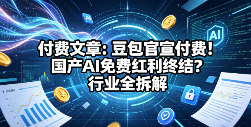 付费文章：豆包官宣付费！国产AI免费红利终结？行业全拆解-菠萝头