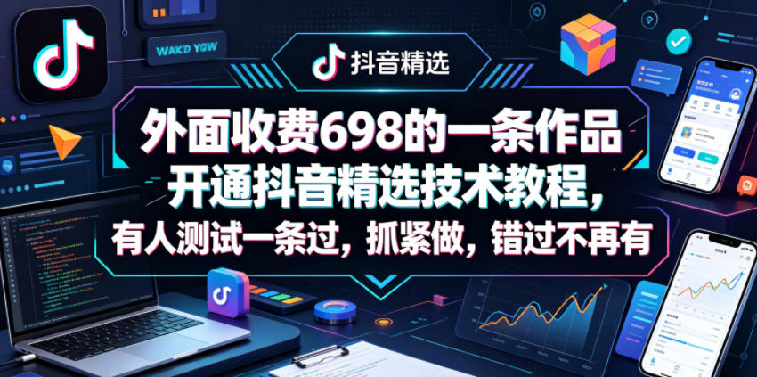 外面收费698的一条作品开通抖音精选技术教程，有人测试一条过，抓紧做，错过不再有-菠萝头