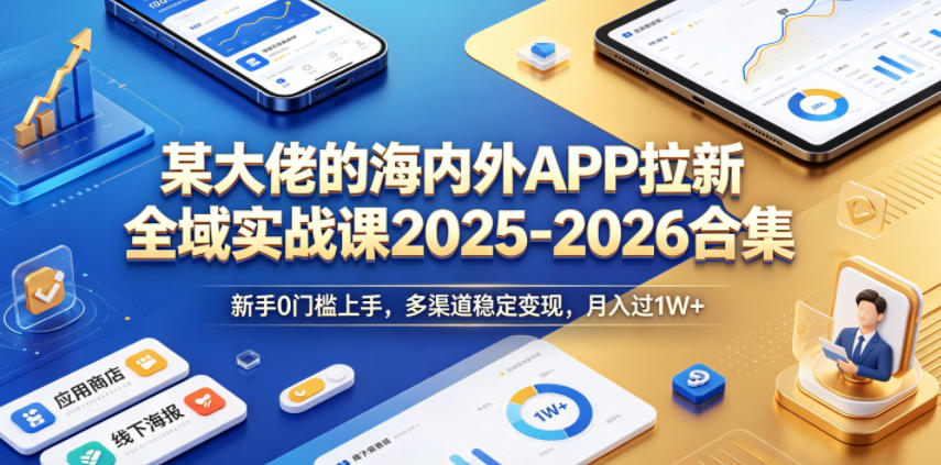 某大佬的海内外APP拉新全域实战课2025-2026合集，新手0门槛上手，多渠道稳定变现，月入过1W+-菠萝头