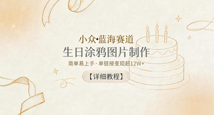 小众蓝海赛道，生日涂鸦图片制作，简单易上手，单链接变现超12W+【详细教程】-菠萝头