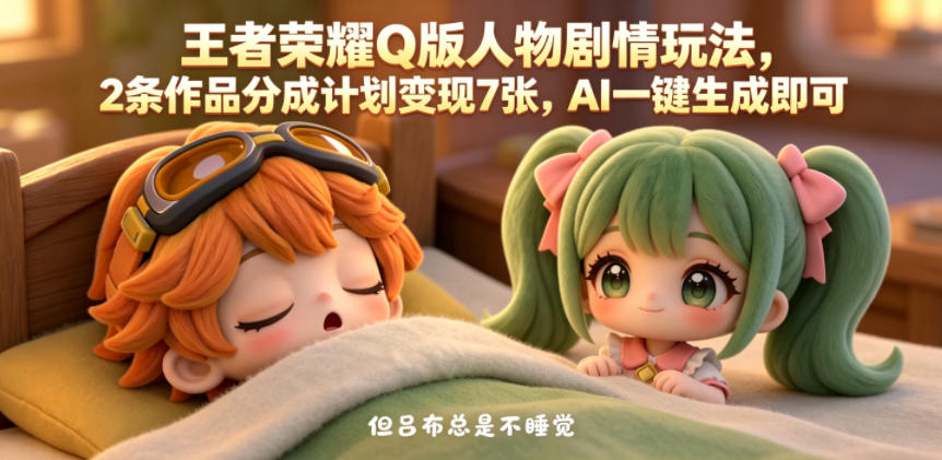 王者荣耀Q版人物剧情玩法，2条作品分成计划变现7张，AI一键生成即可-菠萝头