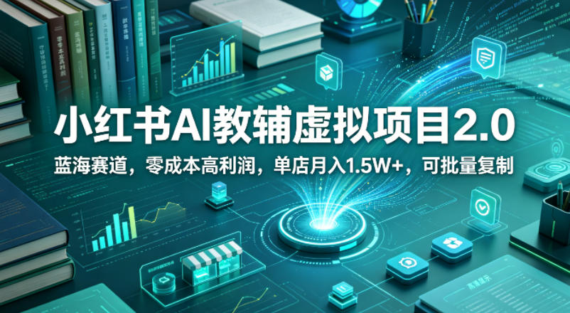 小红书AI教辅虚拟项目2.0，蓝海赛道，零成本高利润，单店月入1.5W+，可批量复制-菠萝头