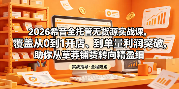 2026希音全托管无货源实战课，覆盖从0到1开店、到单量利润突破，助你从草莽铺货转向精细化盈利-菠萝头