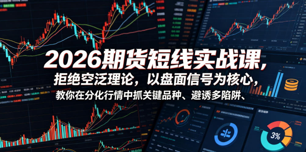 2026期货短线实战课，拒绝空泛理论，以盘面信号为核心，教你在分化行情中抓关键品种、避诱多陷阱（更新）-菠萝头