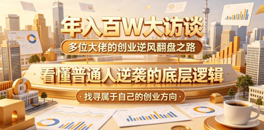年入百W大访谈，多位大佬的创业逆风翻盘之路，看懂普通人逆袭的底层逻辑，找寻属于自己的创业方向（更新0615）-菠萝头