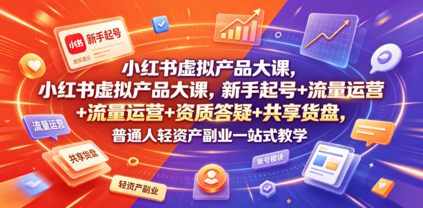 小红书虚拟产品大课，新手起号+流量运营+资质答疑+共享货盘，普通人轻资产副业一站式教学-菠萝头