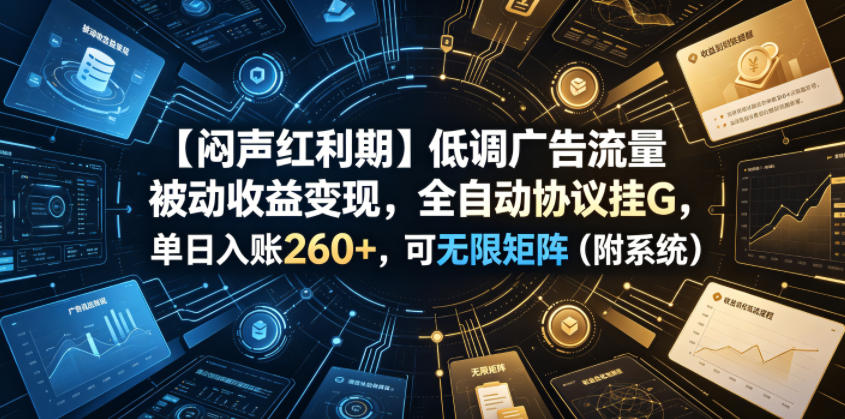 【闷声红利期】低调广告流量被动收益变现，全自动协议挂G，单日入账260+，可无限矩阵（附系统）【揭秘】-菠萝头