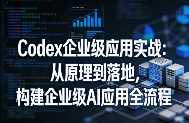 Codex企业级应用实战：从原理到落地，构建企业级AI应用全流程（更新）-菠萝头
