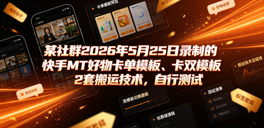 某社群2026年5月25日录制的快手MT好物卡单模板、卡双模板2套搬运技术，自行测试-菠萝头