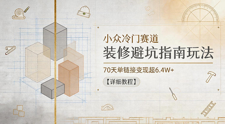 小众冷门赛道，装修避坑指南玩法，70天单链接变现超6.4W+【详细教程】-菠萝头