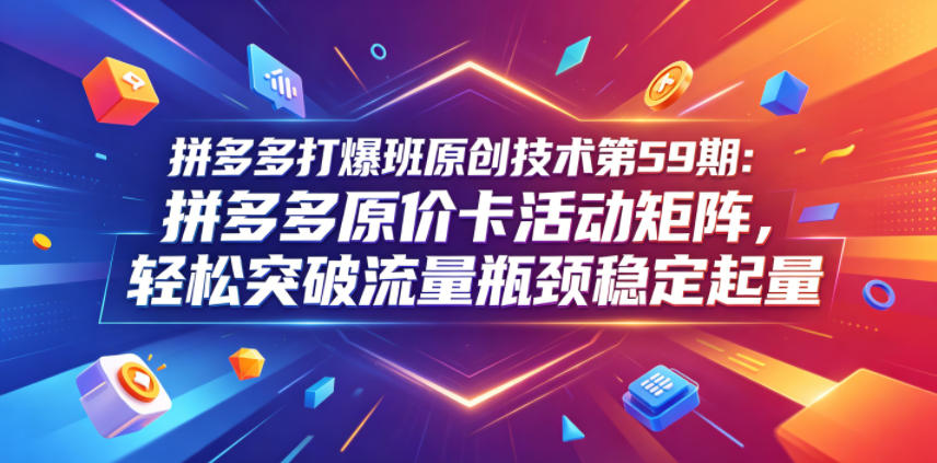 拼多多打爆班原创技术第59期：拼多多原价卡活动矩阵，轻松突破流量瓶颈稳定起量-菠萝头