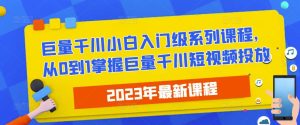 2023最新巨量千川小白入门级系列课程,从0到1掌握巨量千川短视频投放-第一资源库