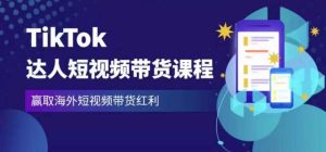 2023最新TikTok达人短视频带货课程,赢取海外短视频带货红利-第一资源库