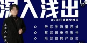 阿浅地产圈·深入浅出1.0,带你学流量思维,教你做垂直账号,陪你做房产成交-第一资源库