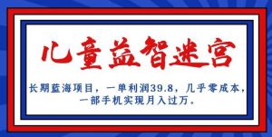 长期蓝海项目,儿童益智迷宫,一单利润39.8,几乎零成本,一部手机实现月入过万-第一资源库