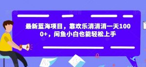 最新蓝海项目,靠欢乐消消消一天1000+,闲鱼小白也能轻松上手【揭秘】-第一资源库