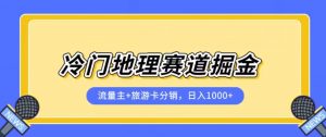 冷门地理赛道流量主+旅游卡分销全新课程,日入四位数,小白容易上手-第一资源库