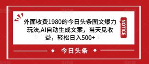 外面收费1980的今日头条图文爆力玩法,AI自动生成文案,当天见收益,轻松日入500+【揭秘】-第一资源库