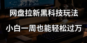 网盘拉新黑科技玩法,小白一周也能轻松过万【全套视频教程+黑科技】【揭秘】-第一资源库