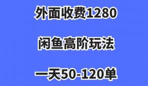 外面收费1280,闲鱼高阶玩法,一天50-120单,市场需求大,日入1000+【揭秘】-第一资源库