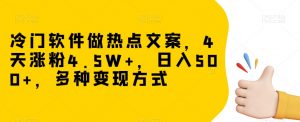 冷门软件做热点文案,4天涨粉4.5W+,日入500+,多种变现方式【揭秘】-第一资源库