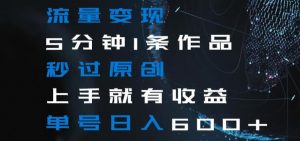 流量变现5分钟1条作品秒过原创上手就有收益单号日入600+【揭秘】-第一资源库